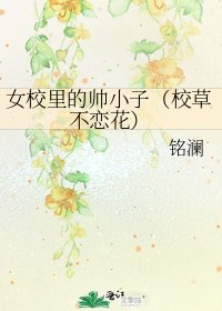 女校里的帅小子（校草不恋花）